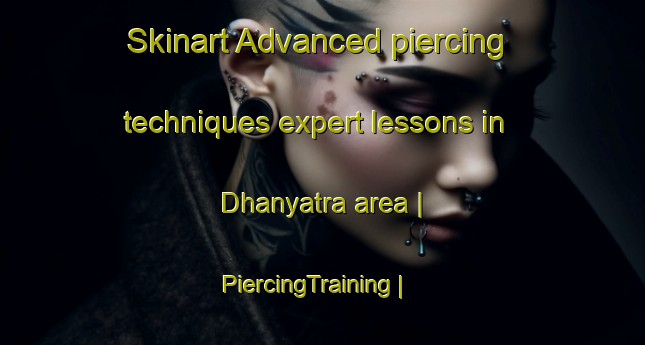 Skinart Advanced piercing techniques expert lessons in Dhanyatra area | PiercingTraining | PiercingClasses | SkinartTraining-India